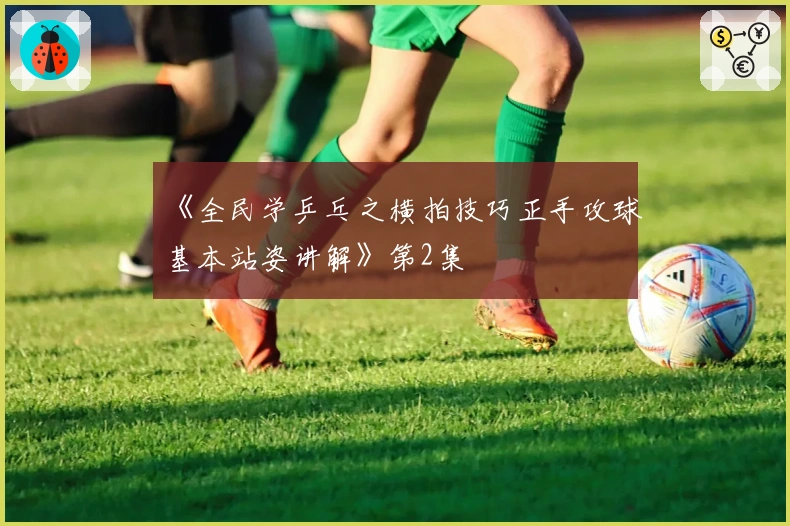 《全民学乒乓之横拍技巧正手攻球基本站姿讲解》第2集
