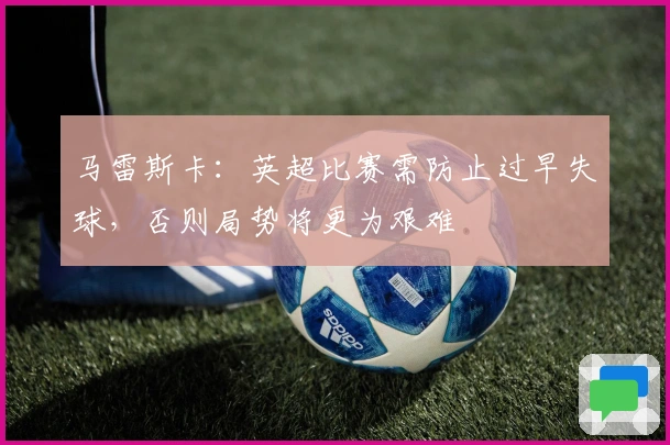 马雷斯卡：英超比赛需防止过早失球，否则局势将更为艰难