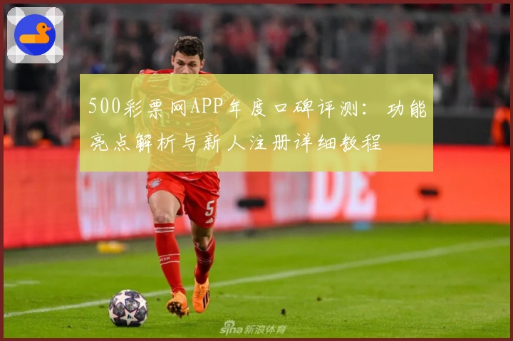 500彩票网APP年度口碑评测：功能亮点解析与新人注册详细教程