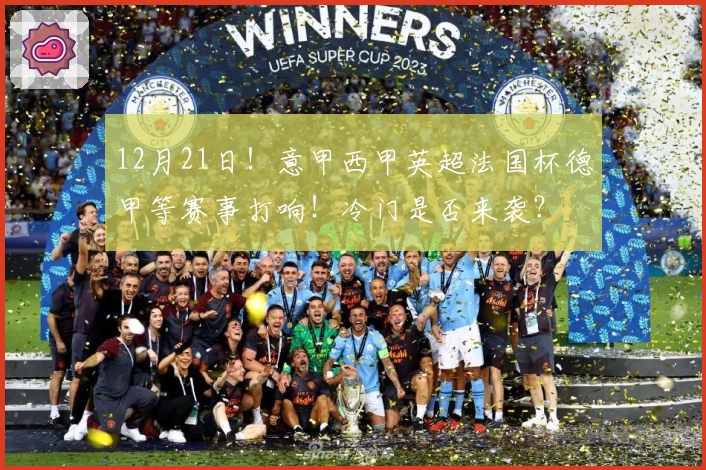 12月21日！意甲西甲英超法国杯德甲等赛事打响！冷门是否来袭？
