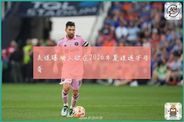 美媒曝湖人欲在2026年夏追逐字母哥