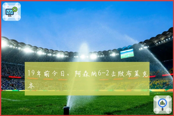 19年前今日，阿森纳6-2击败布莱克本