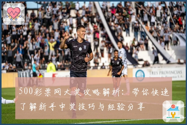500彩票网大奖攻略解析:带你快速了解新手中奖技巧与经验分享