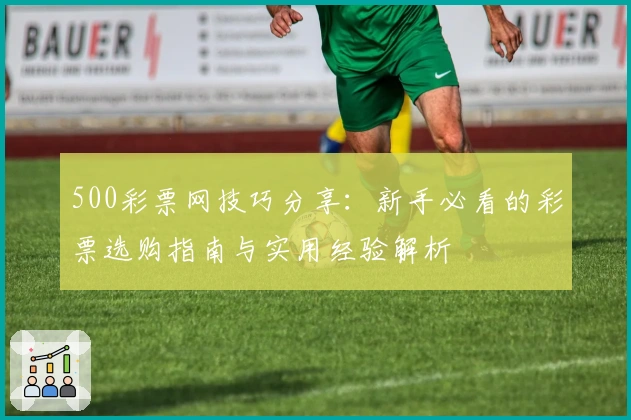500彩票网技巧分享：新手必看的彩票选购指南与实用经验解析