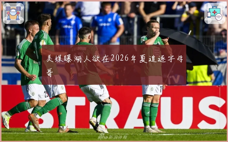 美媒曝湖人欲在2026年夏追逐字母哥