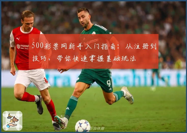 500彩票网新手入门指南：从注册到技巧，带你快速掌握基础玩法