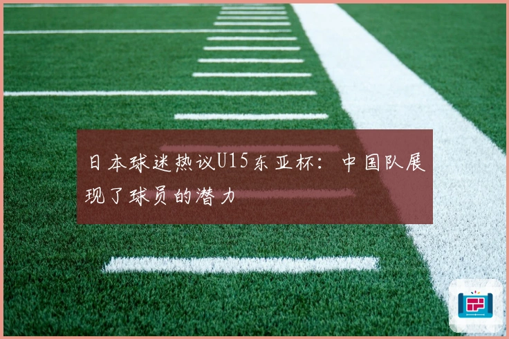 日本球迷热议U15东亚杯：中国队展现了球员的潜力