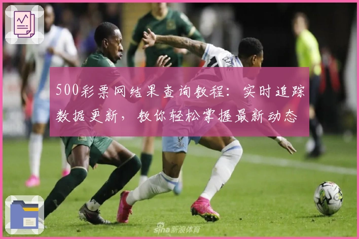 500彩票网结果查询教程:实时追踪数据更新,教你轻松掌握最新动态