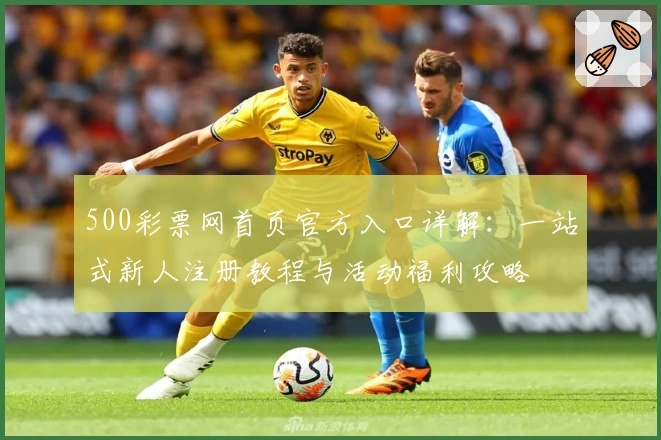 500彩票网首页官方入口详解:一站式新人注册教程与活动福利攻略
