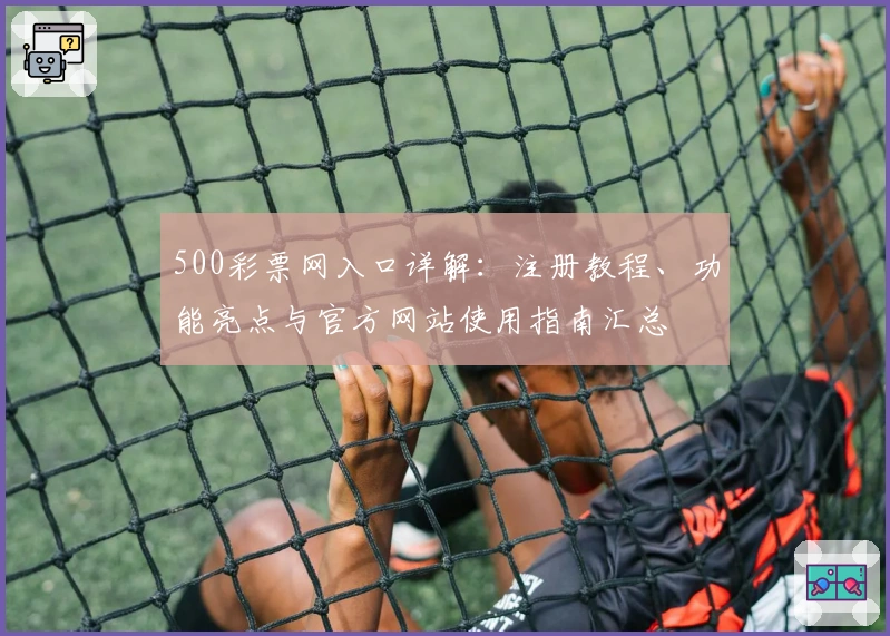 500彩票网入口详解：注册教程、功能亮点与官方网站使用指南汇总
