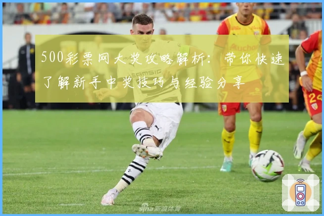 500彩票网大奖攻略解析：带你快速了解新手中奖技巧与经验分享